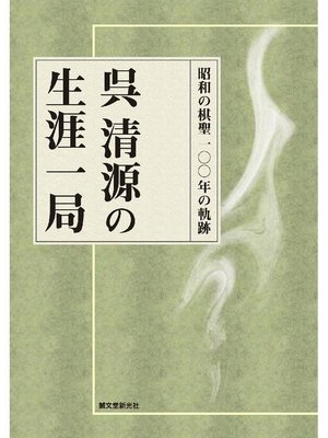 cover image of 呉清源の生涯一局:昭和の棋聖 100年の軌跡: 本編